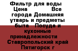 Фильтр для воды › Цена ­ 24 900 - Все города Домашняя утварь и предметы быта » Посуда и кухонные принадлежности   . Ставропольский край,Пятигорск г.